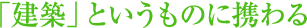 建築というものにる携わる