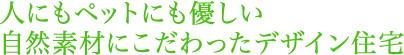 人にもペットにも優しい自然素材にこだわったデザイン住宅