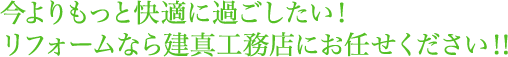 今よりもっと快適に過ごしたい！リフォームなら建真工務店にお任せください！！